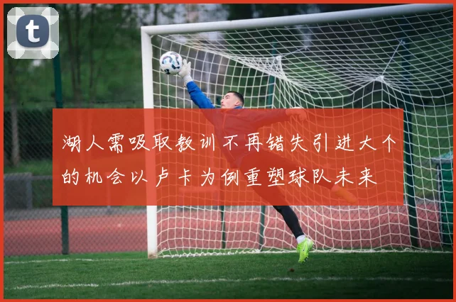 湖人需吸取教训不再错失引进大个的机会以卢卡为例重塑球队未来