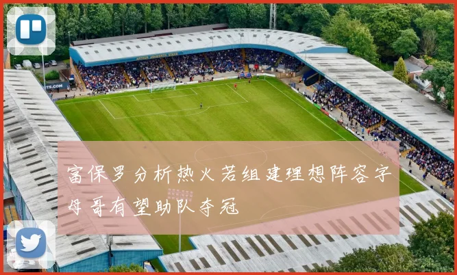 富保罗分析热火若组建理想阵容字母哥有望助队夺冠