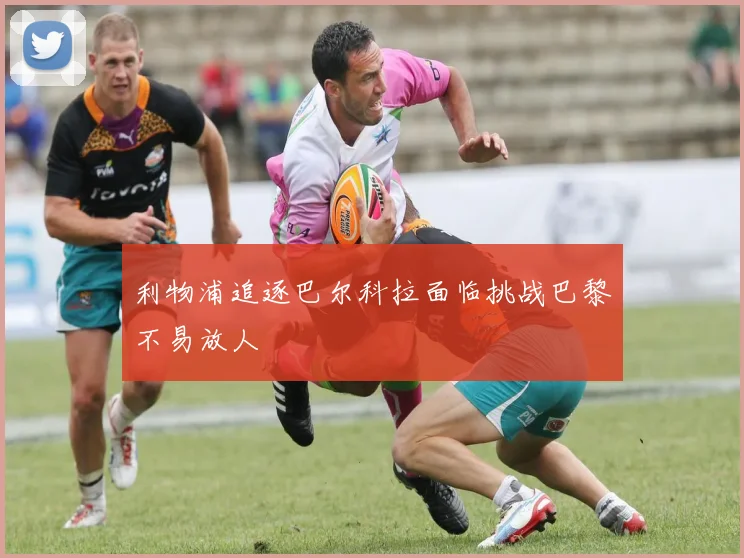 利物浦追逐巴尔科拉面临挑战巴黎不易放人