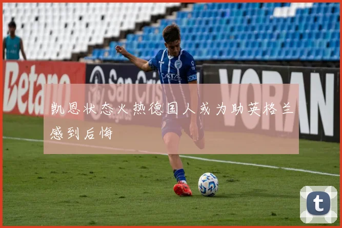 凯恩状态火热德国人或为助英格兰感到后悔