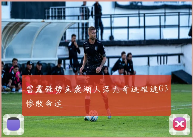 雷霆强势来袭湖人若无奇迹难逃G3惨败命运