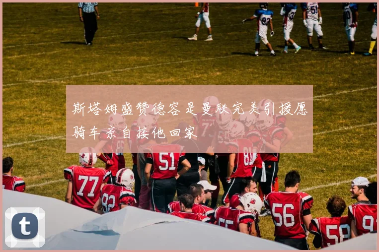 斯塔姆盛赞德容是曼联完美引援愿骑车亲自接他回家
