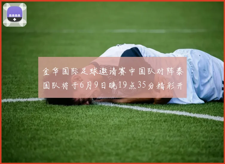 金华国际足球邀请赛中国队对阵泰国队将于6月9日晚19点35分精彩开赛