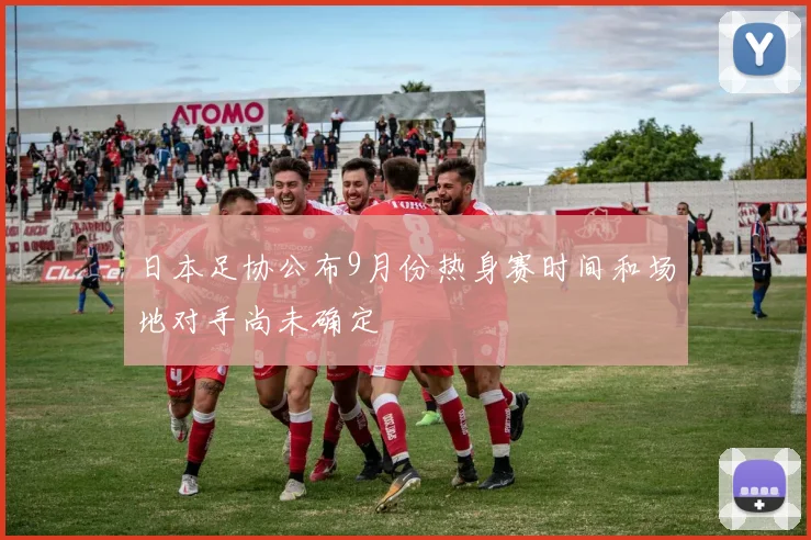 日本足协公布9月份热身赛时间和场地对手尚未确定