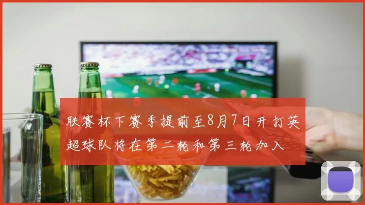 联赛杯下赛季提前至8月7日开打英超球队将在第二轮和第三轮加入