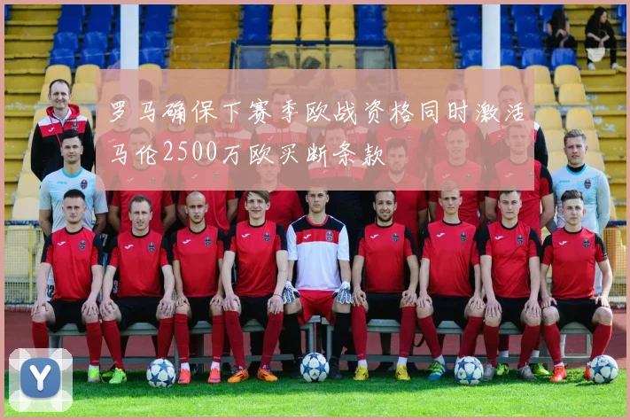 罗马确保下赛季欧战资格同时激活马伦2500万欧买断条款