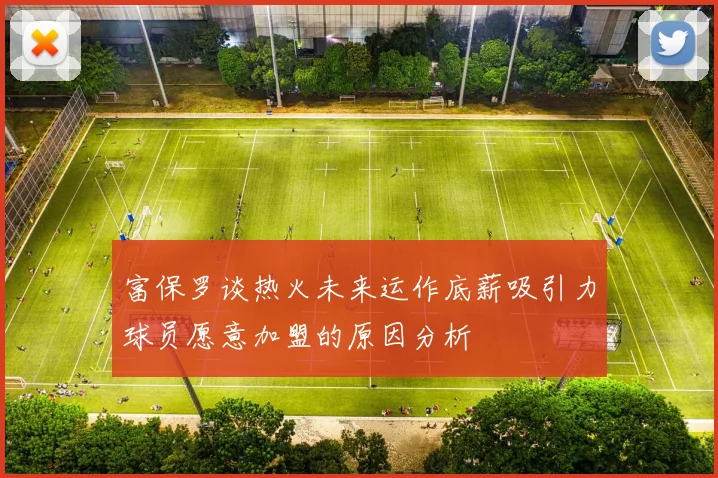 富保罗谈热火未来运作底薪吸引力球员愿意加盟的原因分析